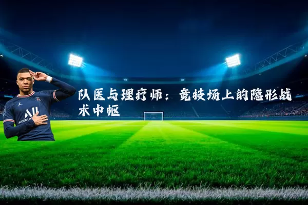 队医与理疗师:竞技场上的隐形战术中枢
