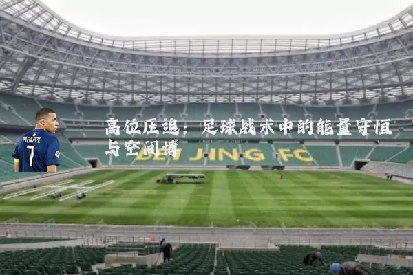 高位压迫:足球战术中的能量守恒与空间博弈