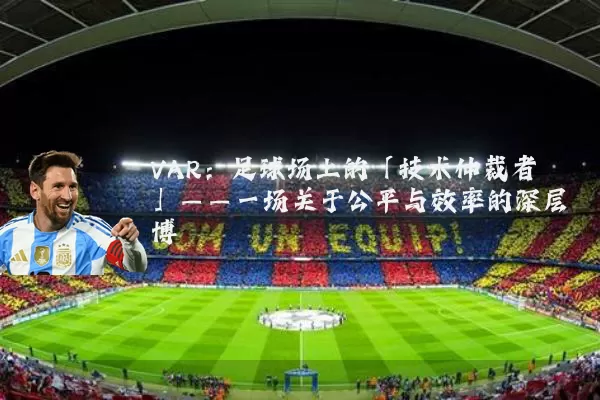 VAR：足球场上的「技术仲裁者」——一场关于公平与效率的深层博弈