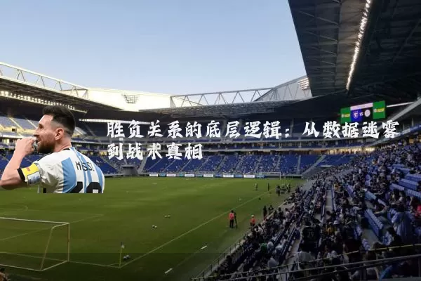 胜负关系的底层逻辑：从数据迷雾到战术真相