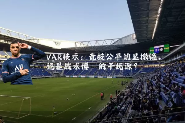 VAR技术:竞技公平的显微镜,还是战术博弈的干扰源?