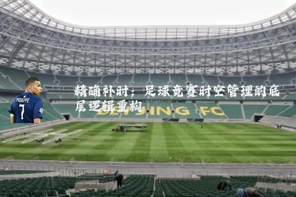 精确补时：足球竞赛时空管理的底层逻辑重构