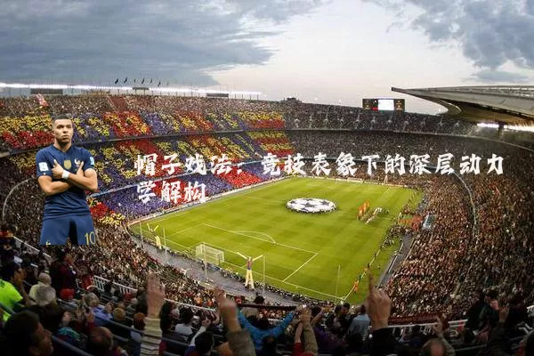 帽子戏法:竞技表象下的深层动力学解构