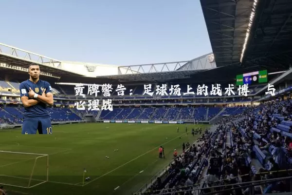黄牌警告：足球场上的战术博弈与心理战