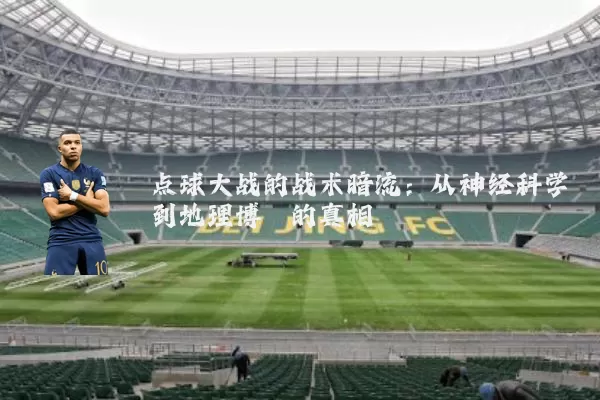 点球大战的战术暗流：从神经科学到地理博弈的真相