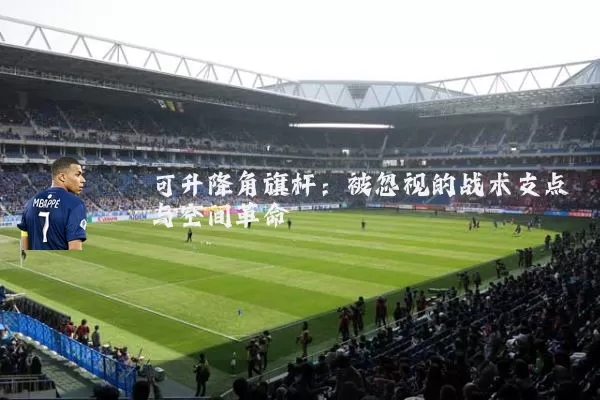 可升降角旗杆：被忽视的战术支点与空间革命
