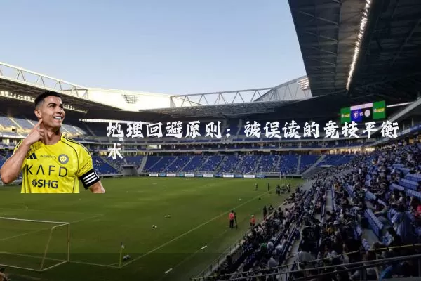 地理回避原则：被误读的竞技平衡术