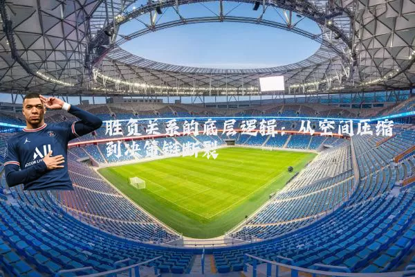 胜负关系的底层逻辑：从空间压缩到决策链断裂