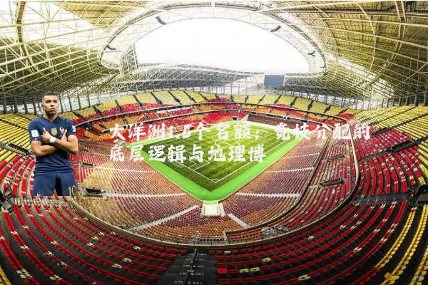 大洋洲1.5个名额:竞技分配的底层逻辑与地理博弈