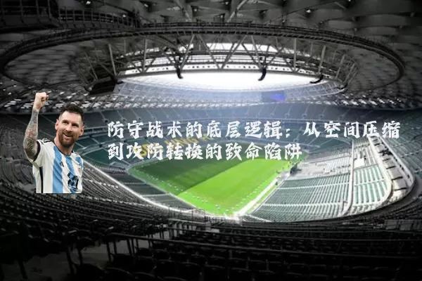 防守战术的底层逻辑:从空间压缩到攻防转换的致命陷阱