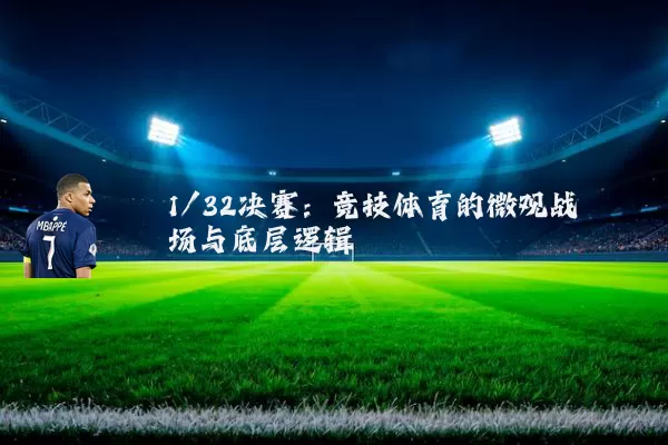 1/32决赛:竞技体育的微观战场与底层逻辑