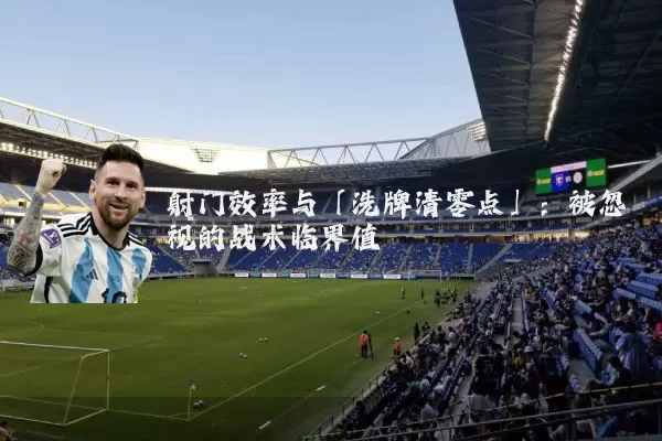 射门效率与「洗牌清零点」:被忽视的战术临界值