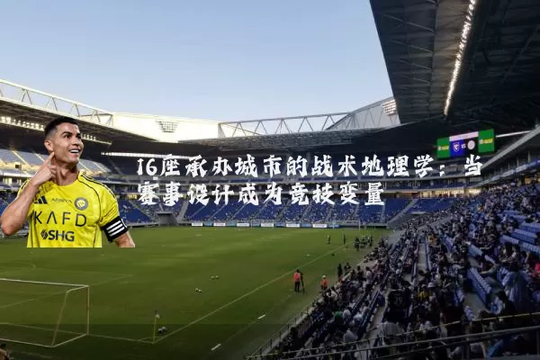 16座承办城市的战术地理学:当赛事设计成为竞技变量