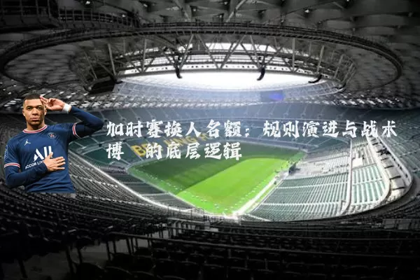 加时赛换人名额:规则演进与战术博弈的底层逻辑