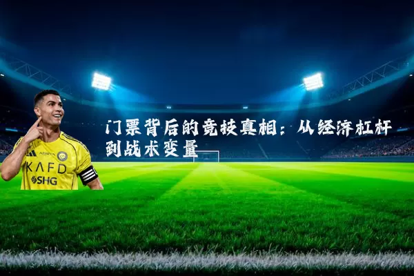 门票背后的竞技真相：从经济杠杆到战术变量