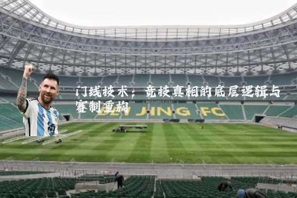 门线技术:竞技真相的底层逻辑与赛制重构
