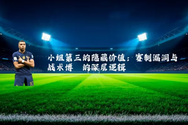 小组第三的隐藏价值：赛制漏洞与战术博弈的深层逻辑